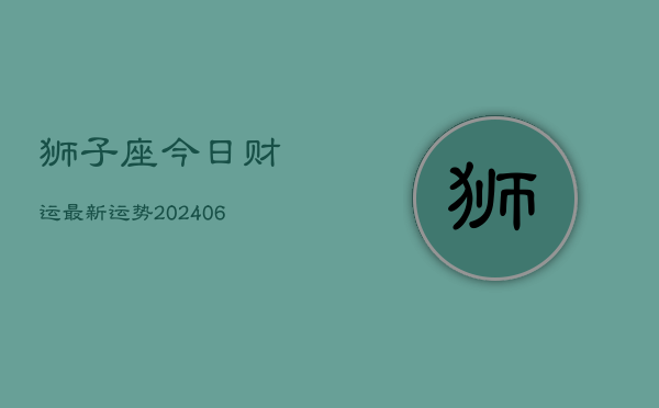狮子座今日财运最新运势(6月22日)
