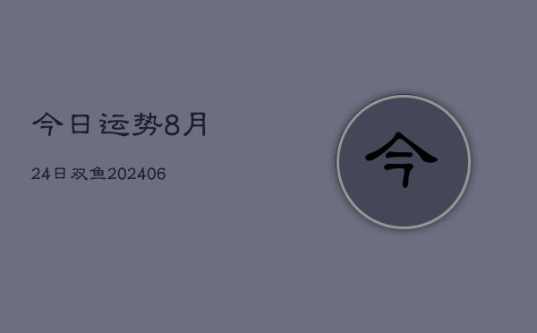 今日运势8月24日双鱼(6月22日)