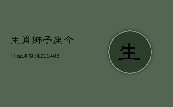 生肖狮子座今日运势查询(6月22日)  第1张
