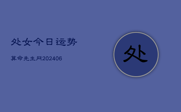 处女今日运势算命先生网(6月22日)  第1张