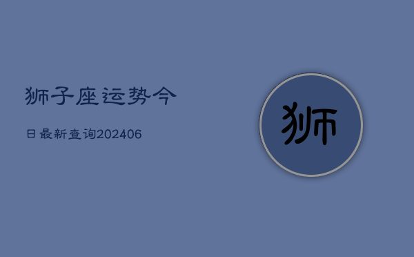 狮子座运势今日最新查询(6月22日)