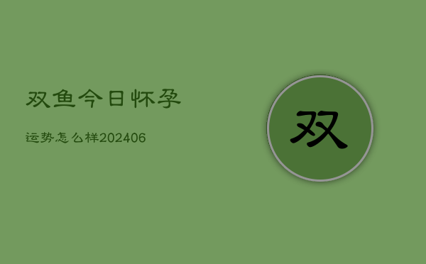 双鱼今日怀孕运势怎么样(6月22日)  第1张