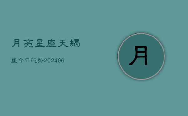 月亮星座天蝎座今日运势(6月22日)  第1张
