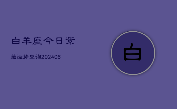 白羊座今日紫薇运势查询(6月22日)  第1张