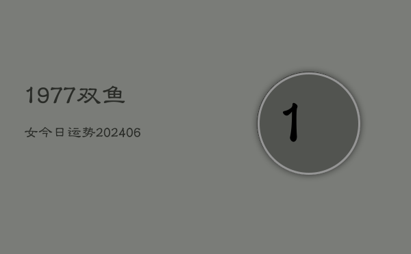 1977双鱼女今日运势(6月22日)  第1张