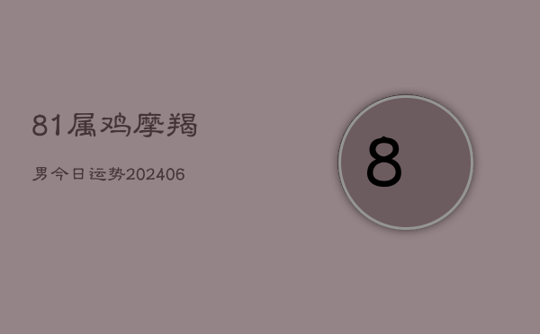 81属鸡摩羯男今日运势(6月22日)