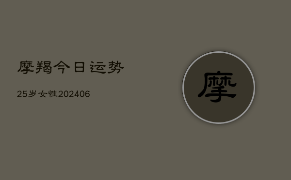 摩羯今日运势25岁女性(6月22日)  第1张