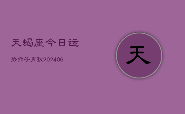 天蝎座今日运势猴子男孩(6月22日)  第1张
