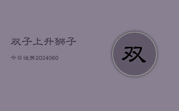 双子上升狮子今日运势(6月22日)  第1张