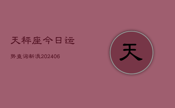 天秤座今日运势查询新浪(6月22日)
