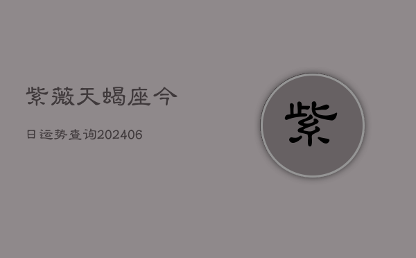 紫薇天蝎座今日运势查询(6月22日)  第1张