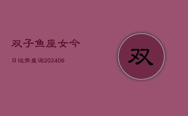 双子鱼座女今日运势查询(6月22日)  第1张