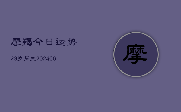 摩羯今日运势23岁男生(6月22日)