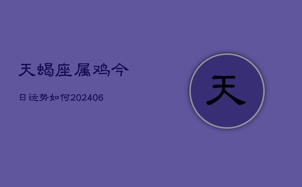 天蝎座属鸡今日运势如何(6月22日)