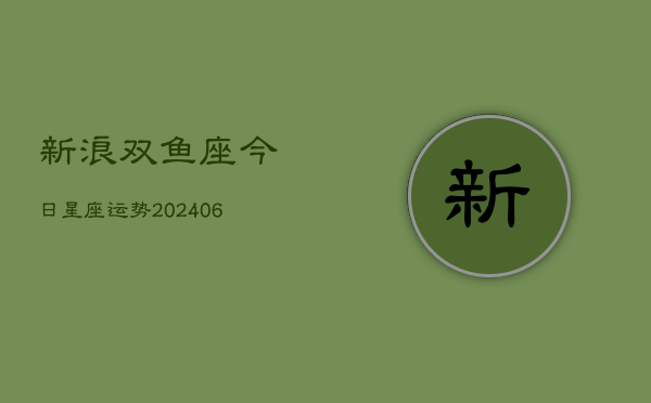 新浪双鱼座今日星座运势(6月22日)