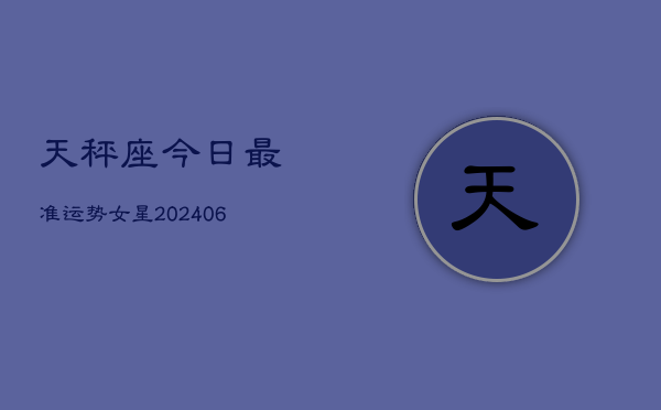 天秤座今日最准运势女星(6月22日)  第1张