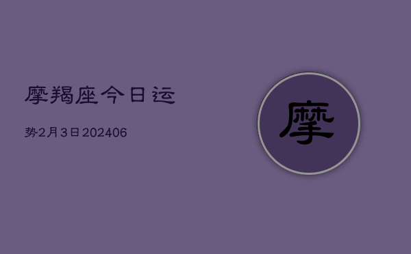 摩羯座今日运势2月3日(6月22日)  第1张