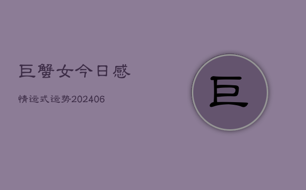 巨蟹女今日感情运式运势(6月22日)