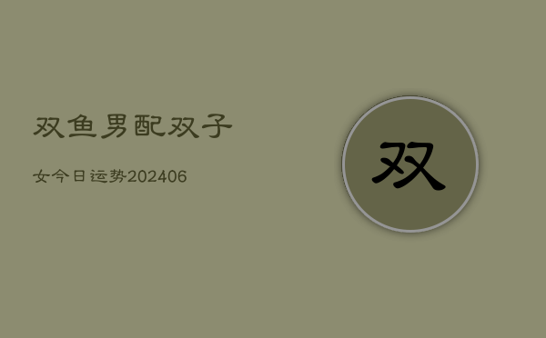 双鱼男配双子女今日运势(6月22日)  第1张