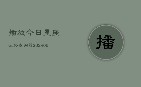 播放今日星座运势查询器(6月22日)  第1张