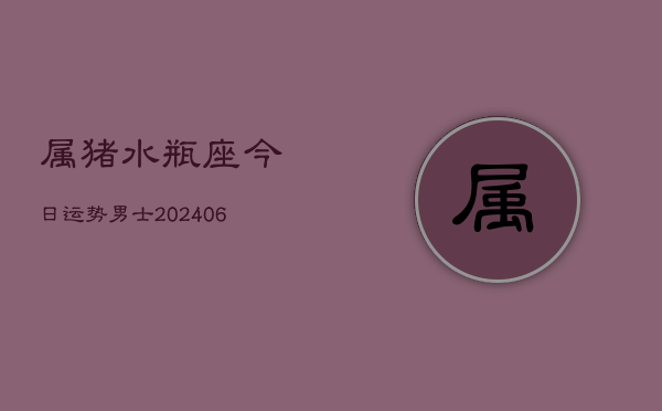 属猪水瓶座今日运势男士(6月22日)  第1张
