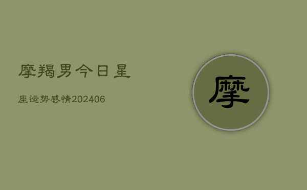 摩羯男今日星座运势感情(6月22日)  第1张