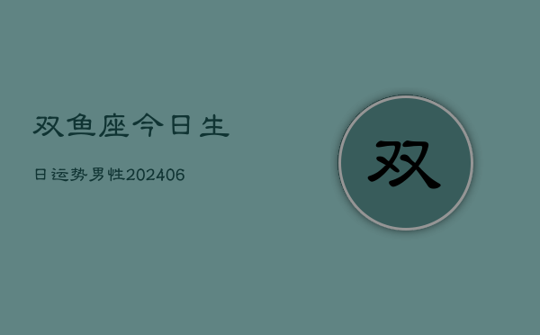 双鱼座今日生日运势男性(6月22日)  第1张