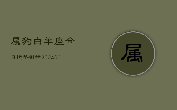 属狗白羊座今日运势财运(6月22日)  第1张