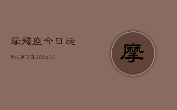 摩羯座今日运势6月7日(6月22日)  第1张