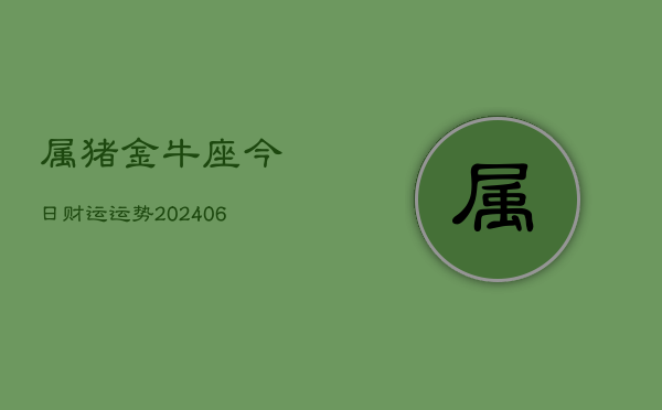 属猪金牛座今日财运运势(6月22日)  第1张