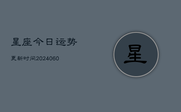 星座今日运势更新时间(6月22日)  第1张