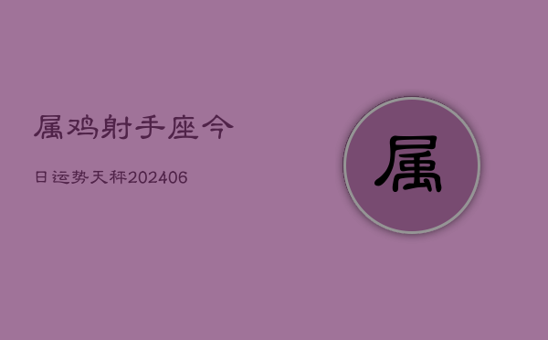 属鸡射手座今日运势天秤(6月22日)  第1张