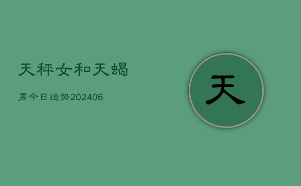 天秤女和天蝎男今日运势(6月22日)  第1张
