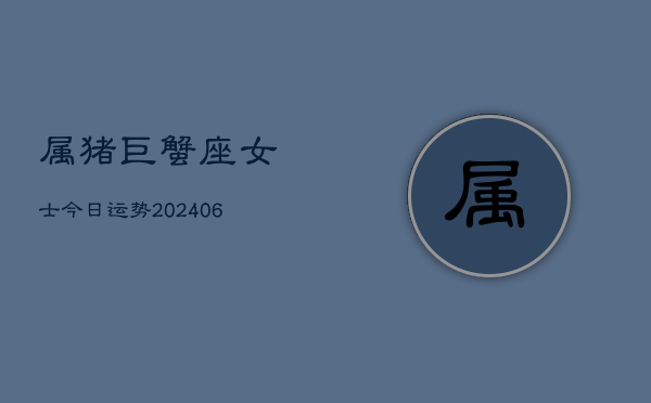 属猪巨蟹座女士今日运势(6月22日)  第1张