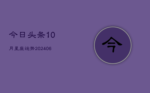 今日头条10月星座运势(6月22日)  第1张