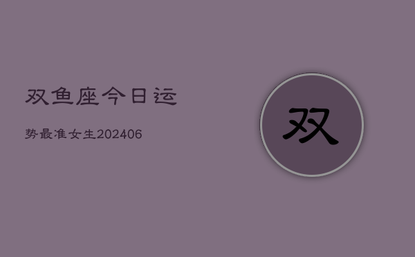 双鱼座今日运势最准女生(6月22日)