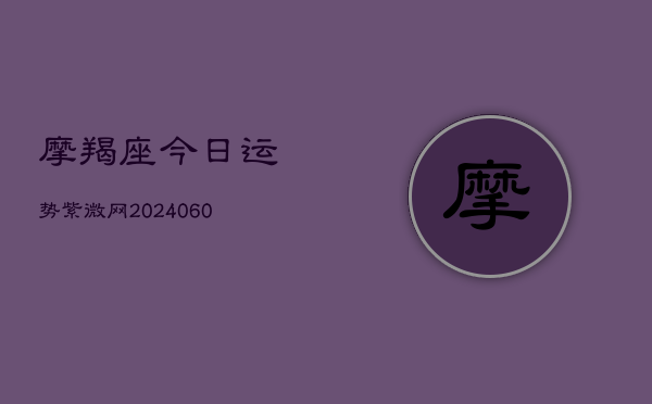 摩羯座今日运势紫微网(6月22日)  第1张