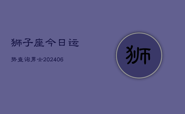 狮子座今日运势查询男士(6月22日)