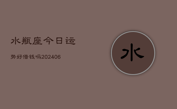 水瓶座今日运势好借钱吗(6月15日)  第1张