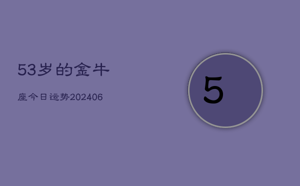 53岁的金牛座今日运势(6月15日)  第1张