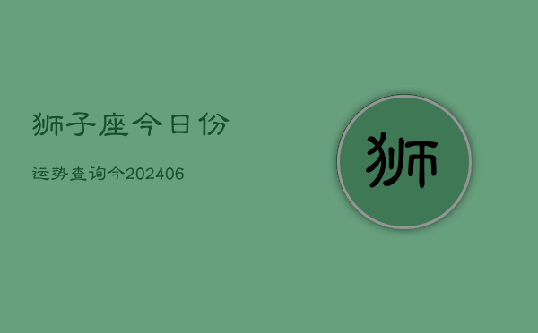 狮子座今日份运势查询今(6月15日)  第1张