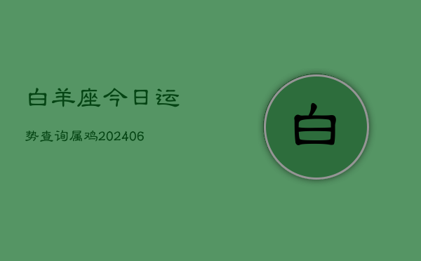 白羊座今日运势查询属鸡(6月15日)  第1张