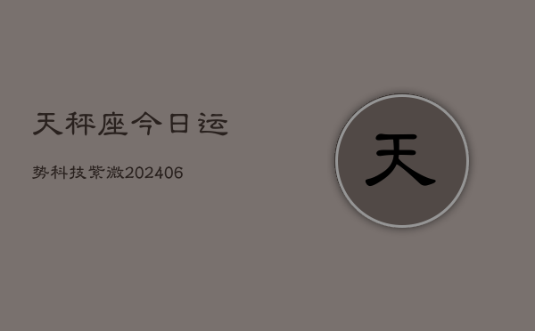 天秤座今日运势科技紫微(6月15日)  第1张