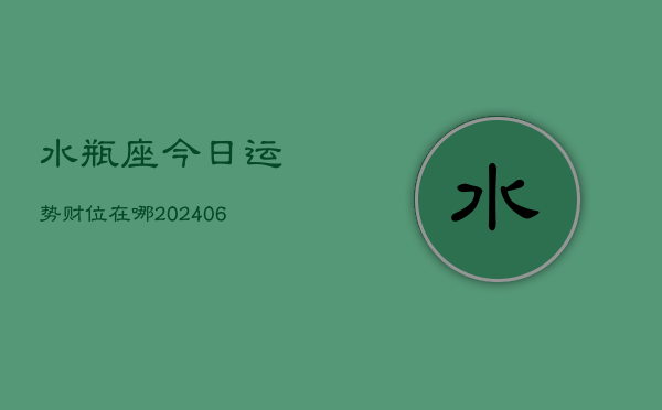 水瓶座今日运势财位在哪(6月15日)