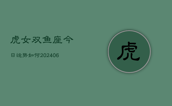 虎女双鱼座今日运势如何(6月15日)  第1张
