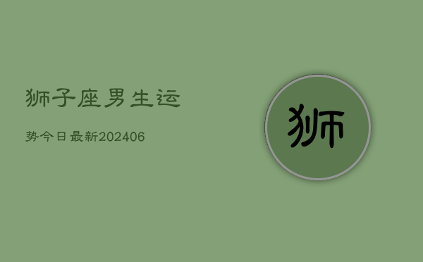 狮子座男生运势今日最新(6月15日)  第1张