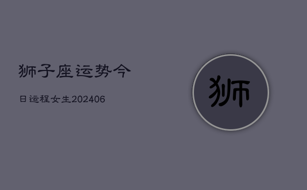 狮子座运势今日运程女生(6月15日)