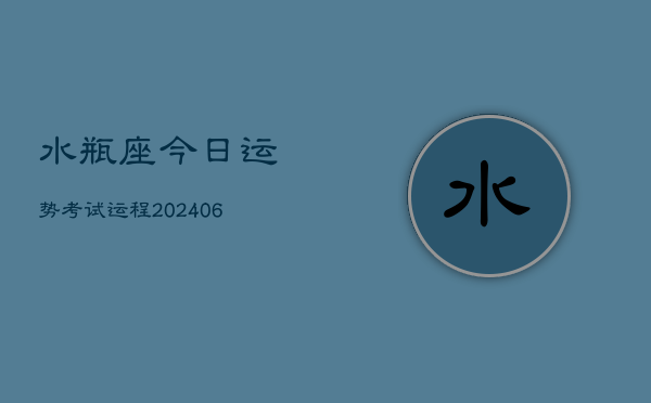 水瓶座今日运势考试运程(6月15日)  第1张