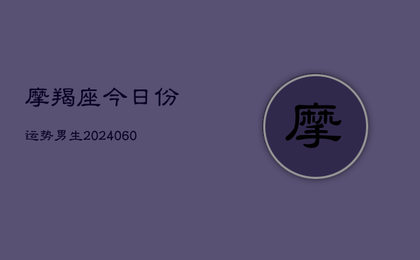 摩羯座今日份运势男生(6月15日)  第1张