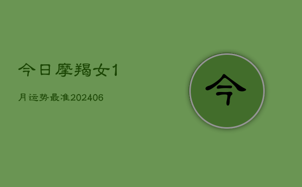 今日摩羯女1月运势最准(6月15日)  第1张